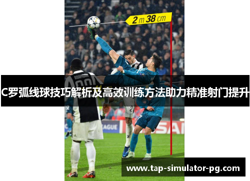 C罗弧线球技巧解析及高效训练方法助力精准射门提升 C罗弧线球技巧解析及高效训练方法助力精准射门提升