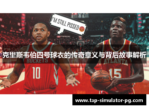克里斯韦伯四号球衣的传奇意义与背后故事解析
