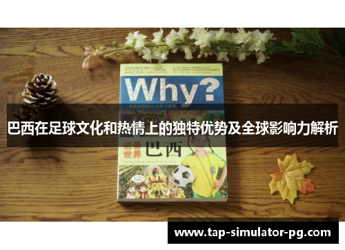 巴西在足球文化和热情上的独特优势及全球影响力解析