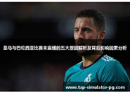 皇马与巴伦西亚比赛未直播的五大原因解析及背后影响因素分析 皇马与巴伦西亚比赛未直播的五大原因解析及背后影响因素分析