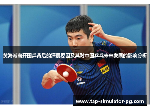 黄海诚离开国乒背后的深层原因及其对中国乒乓未来发展的影响分析 黄海诚离开国乒背后的深层原因及其对中国乒乓未来发展的影响分析