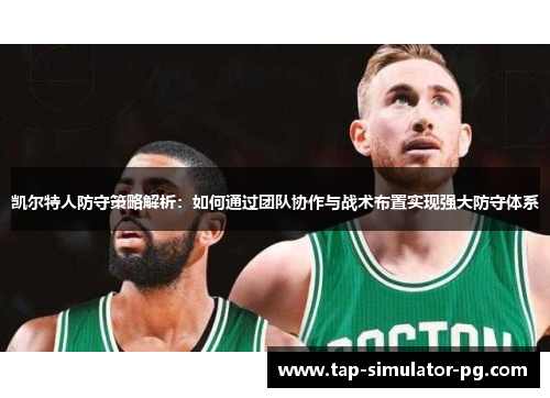 凯尔特人防守策略解析：如何通过团队协作与战术布置实现强大防守体系