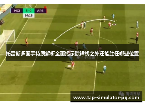 托雷斯多面手特质解析全面揭示除锋线之外还能胜任哪些位置