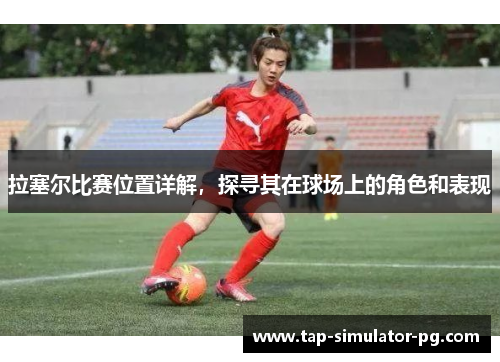 拉塞尔比赛位置详解，探寻其在球场上的角色和表现