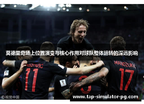 莫德里奇场上位置演变与核心作用对球队整体运转的深远影响 莫德里奇场上位置演变与核心作用对球队整体运转的深远影响