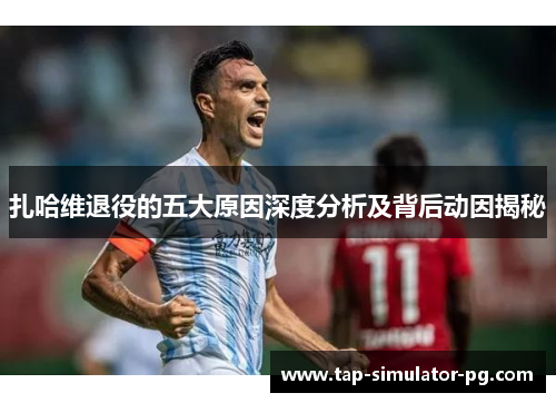 扎哈维退役的五大原因深度分析及背后动因揭秘