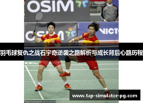羽毛球复仇之战石宇奇逆袭之路解析与成长背后心路历程 羽毛球复仇之战石宇奇逆袭之路解析与成长背后心路历程