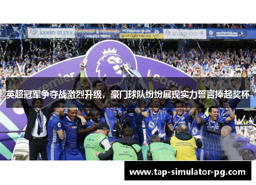 英超冠军争夺战激烈升级,豪门球队纷纷展现实力誓言捧起奖杯 英超冠军争夺战激烈升级,豪门球队纷纷展现实力誓言捧起奖杯