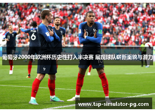 葡萄牙2000年欧洲杯历史性打入半决赛 展现球队崭新面貌与潜力 葡萄牙2000年欧洲杯历史性打入半决赛 展现球队崭新面貌与潜力