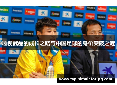 透视武磊的成长之路与中国足球的身价突破之谜 透视武磊的成长之路与中国足球的身价突破之谜