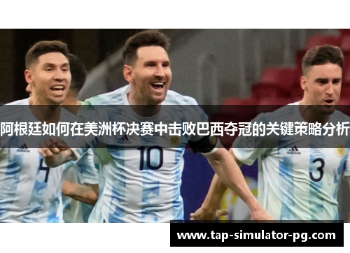 阿根廷如何在美洲杯决赛中击败巴西夺冠的关键策略分析