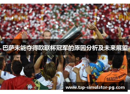 巴萨未能夺得欧联杯冠军的原因分析及未来展望 巴萨未能夺得欧联杯冠军的原因分析及未来展望