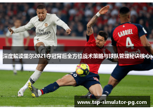 深度解读里尔2021夺冠背后全方位战术策略与球队管理秘诀核心