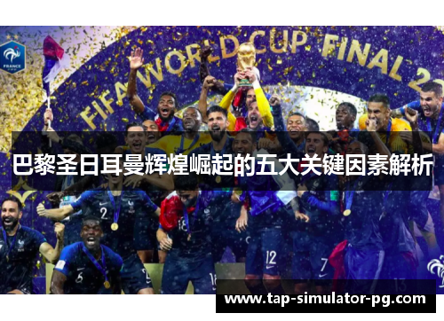 巴黎圣日耳曼辉煌崛起的五大关键因素解析