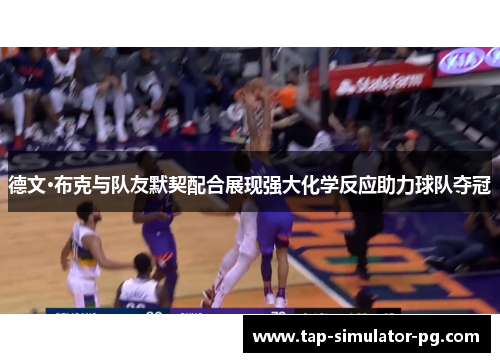 德文·布克与队友默契配合展现强大化学反应助力球队夺冠 德文·布克与队友默契配合展现强大化学反应助力球队夺冠