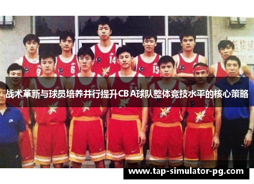 战术革新与球员培养并行提升CBA球队整体竞技水平的核心策略
