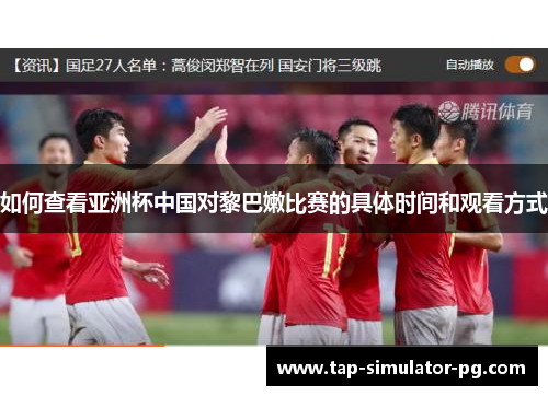 如何查看亚洲杯中国对黎巴嫩比赛的具体时间和观看方式