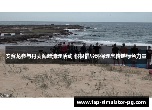 安赛龙参与丹麦海滩清理活动 积极倡导环保理念传递绿色力量