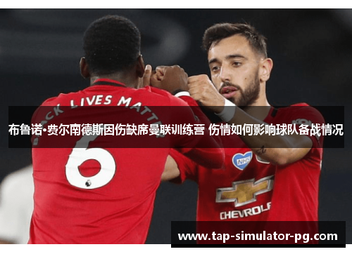 布鲁诺·费尔南德斯因伤缺席曼联训练营 伤情如何影响球队备战情况