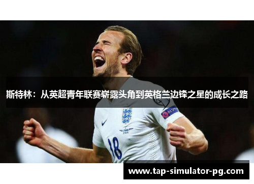 斯特林：从英超青年联赛崭露头角到英格兰边锋之星的成长之路