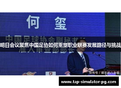 明日会议聚焦中国足协如何重塑职业联赛发展路径与挑战 明日会议聚焦中国足协如何重塑职业联赛发展路径与挑战