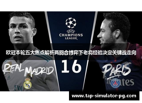 欧冠本轮五大焦点解析两回合博弈下老将经验决定关键战走向 欧冠本轮五大焦点解析两回合博弈下老将经验决定关键战走向