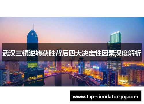 武汉三镇逆转获胜背后四大决定性因素深度解析