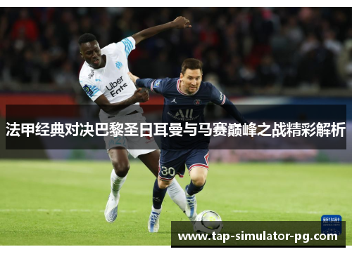 法甲经典对决巴黎圣日耳曼与马赛巅峰之战精彩解析