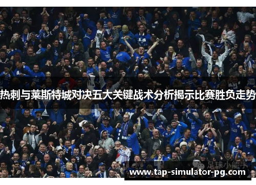 热刺与莱斯特城对决五大关键战术分析揭示比赛胜负走势