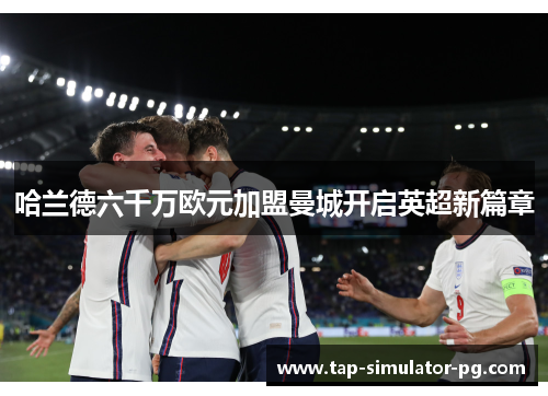 哈兰德六千万欧元加盟曼城开启英超新篇章