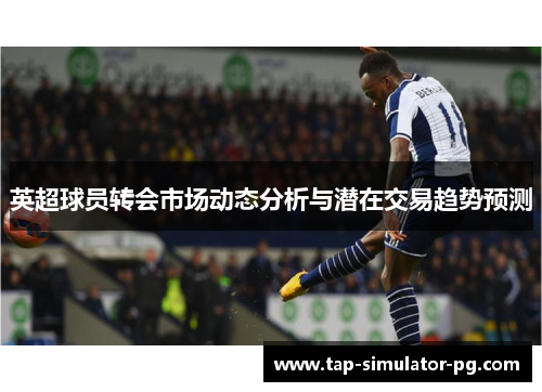 英超球员转会市场动态分析与潜在交易趋势预测