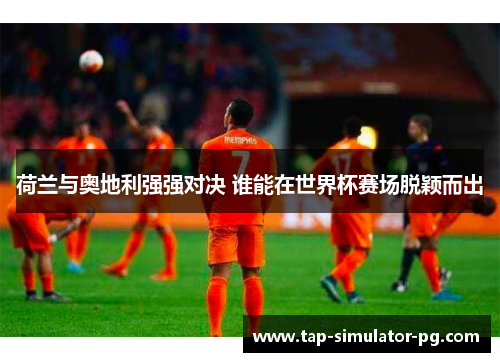 荷兰与奥地利强强对决 谁能在世界杯赛场脱颖而出