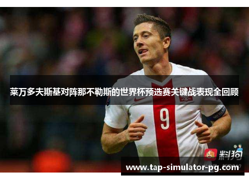 莱万多夫斯基对阵那不勒斯的世界杯预选赛关键战表现全回顾