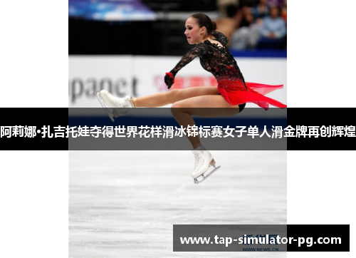 阿莉娜·扎吉托娃夺得世界花样滑冰锦标赛女子单人滑金牌再创辉煌