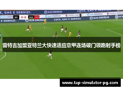 雷特吉加盟亚特兰大快速适应意甲连场破门领跑射手榜