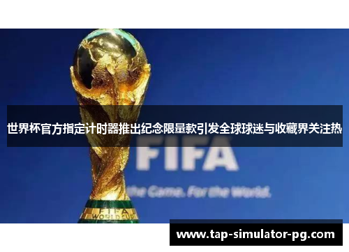 世界杯官方指定计时器推出纪念限量款引发全球球迷与收藏界关注热