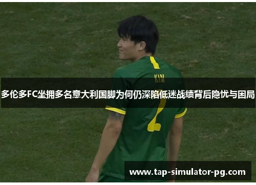 多伦多FC坐拥多名意大利国脚为何仍深陷低迷战绩背后隐忧与困局 多伦多FC坐拥多名意大利国脚为何仍深陷低迷战绩背后隐忧与困局